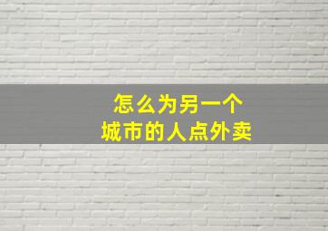 怎么为另一个城市的人点外卖