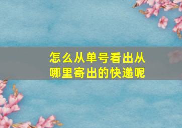 怎么从单号看出从哪里寄出的快递呢