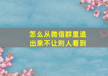 怎么从微信群里退出来不让别人看到