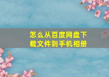 怎么从百度网盘下载文件到手机相册