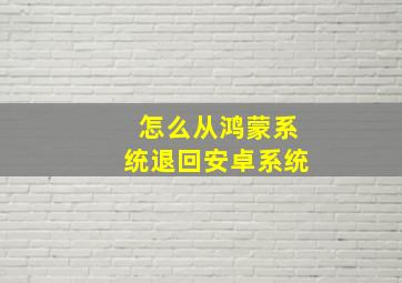 怎么从鸿蒙系统退回安卓系统