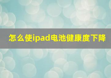 怎么使ipad电池健康度下降