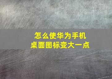 怎么使华为手机桌面图标变大一点