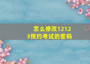 怎么修改12123预约考试的密码