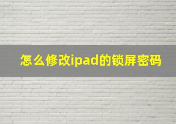 怎么修改ipad的锁屏密码