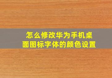 怎么修改华为手机桌面图标字体的颜色设置