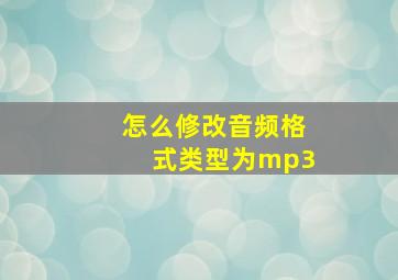 怎么修改音频格式类型为mp3