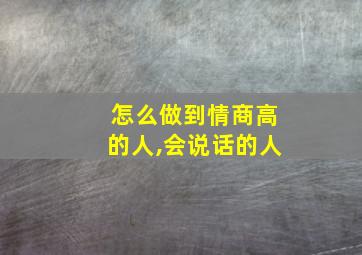 怎么做到情商高的人,会说话的人