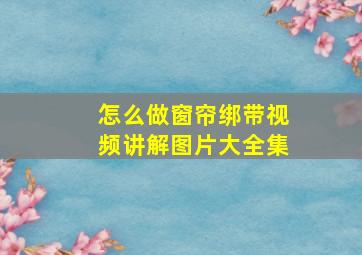 怎么做窗帘绑带视频讲解图片大全集