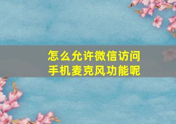 怎么允许微信访问手机麦克风功能呢