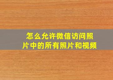 怎么允许微信访问照片中的所有照片和视频