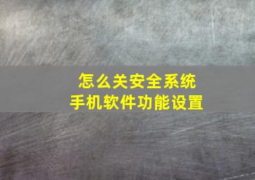 怎么关安全系统手机软件功能设置