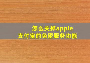 怎么关掉apple支付宝的免密服务功能