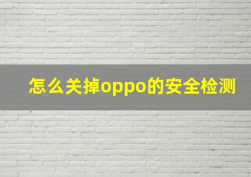 怎么关掉oppo的安全检测