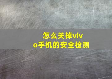 怎么关掉vivo手机的安全检测