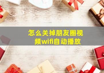 怎么关掉朋友圈视频wifi自动播放