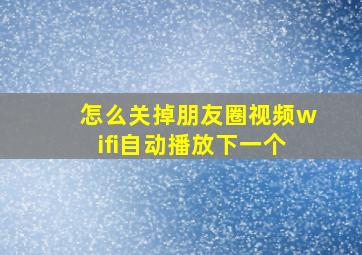 怎么关掉朋友圈视频wifi自动播放下一个