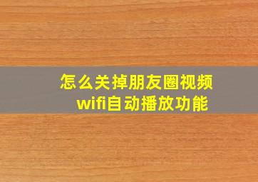 怎么关掉朋友圈视频wifi自动播放功能