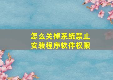 怎么关掉系统禁止安装程序软件权限