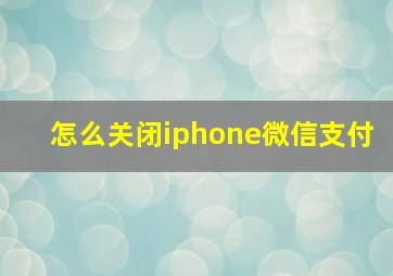 怎么关闭iphone微信支付