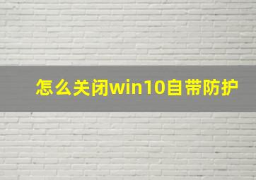 怎么关闭win10自带防护