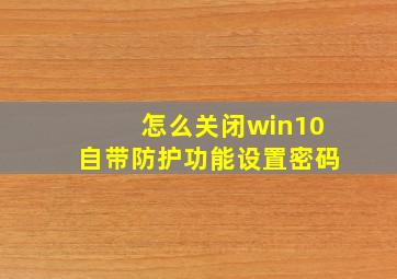 怎么关闭win10自带防护功能设置密码