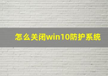 怎么关闭win10防护系统