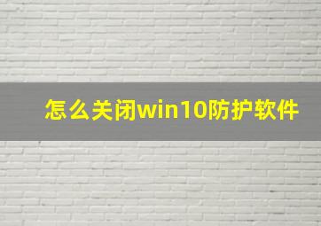 怎么关闭win10防护软件