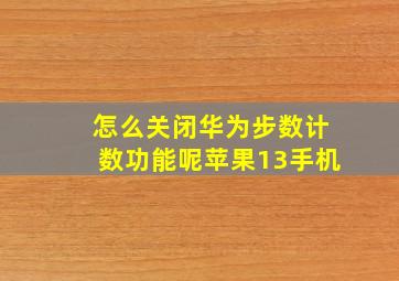 怎么关闭华为步数计数功能呢苹果13手机