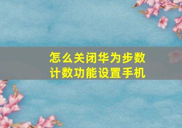 怎么关闭华为步数计数功能设置手机