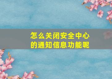 怎么关闭安全中心的通知信息功能呢