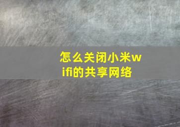 怎么关闭小米wifi的共享网络