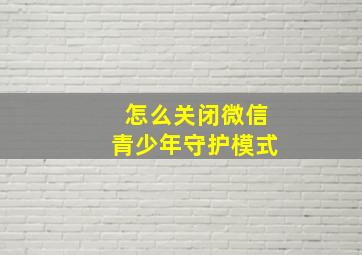 怎么关闭微信青少年守护模式