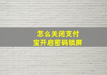 怎么关闭支付宝开启密码锁屏