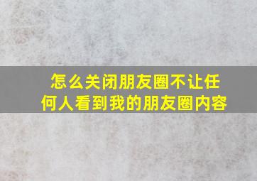 怎么关闭朋友圈不让任何人看到我的朋友圈内容