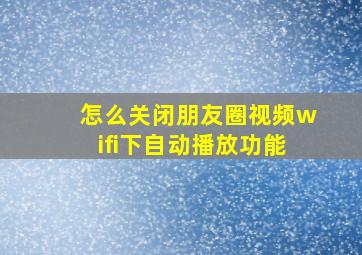 怎么关闭朋友圈视频wifi下自动播放功能