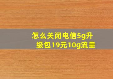 怎么关闭电信5g升级包19元10g流量