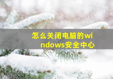 怎么关闭电脑的windows安全中心