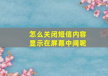 怎么关闭短信内容显示在屏幕中间呢