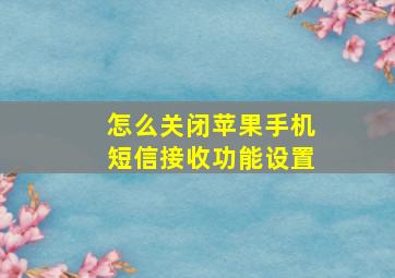 怎么关闭苹果手机短信接收功能设置