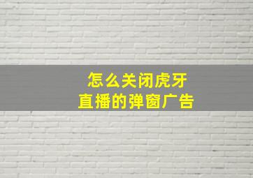 怎么关闭虎牙直播的弹窗广告