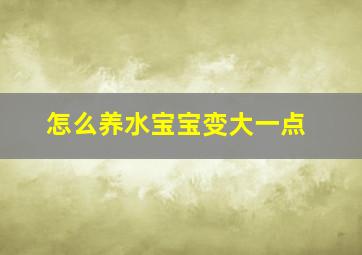 怎么养水宝宝变大一点