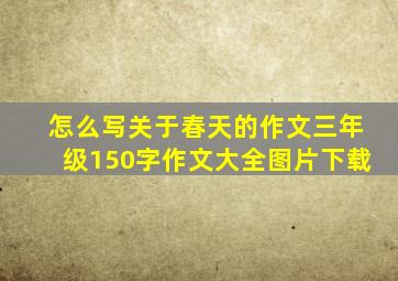 怎么写关于春天的作文三年级150字作文大全图片下载