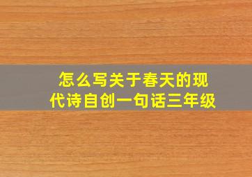 怎么写关于春天的现代诗自创一句话三年级