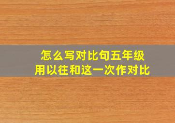 怎么写对比句五年级用以往和这一次作对比