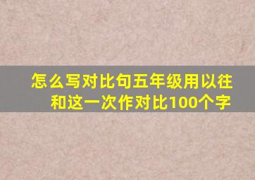 怎么写对比句五年级用以往和这一次作对比100个字