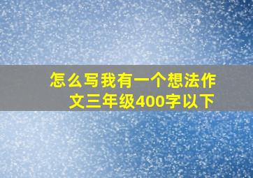 怎么写我有一个想法作文三年级400字以下