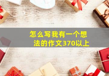 怎么写我有一个想法的作文370以上