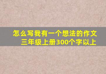 怎么写我有一个想法的作文三年级上册300个字以上