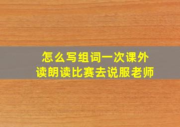 怎么写组词一次课外读朗读比赛去说服老师